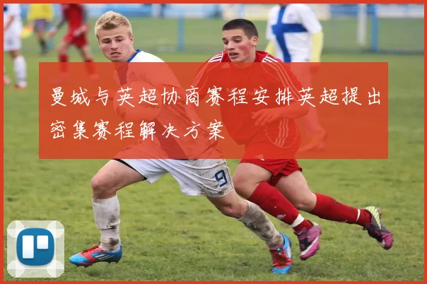 曼城与英超协商赛程安排英超提出密集赛程解决方案