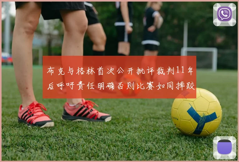 布克与格林首次公开批评裁判11年后呼吁责任明确否则比赛如同摔跤秀